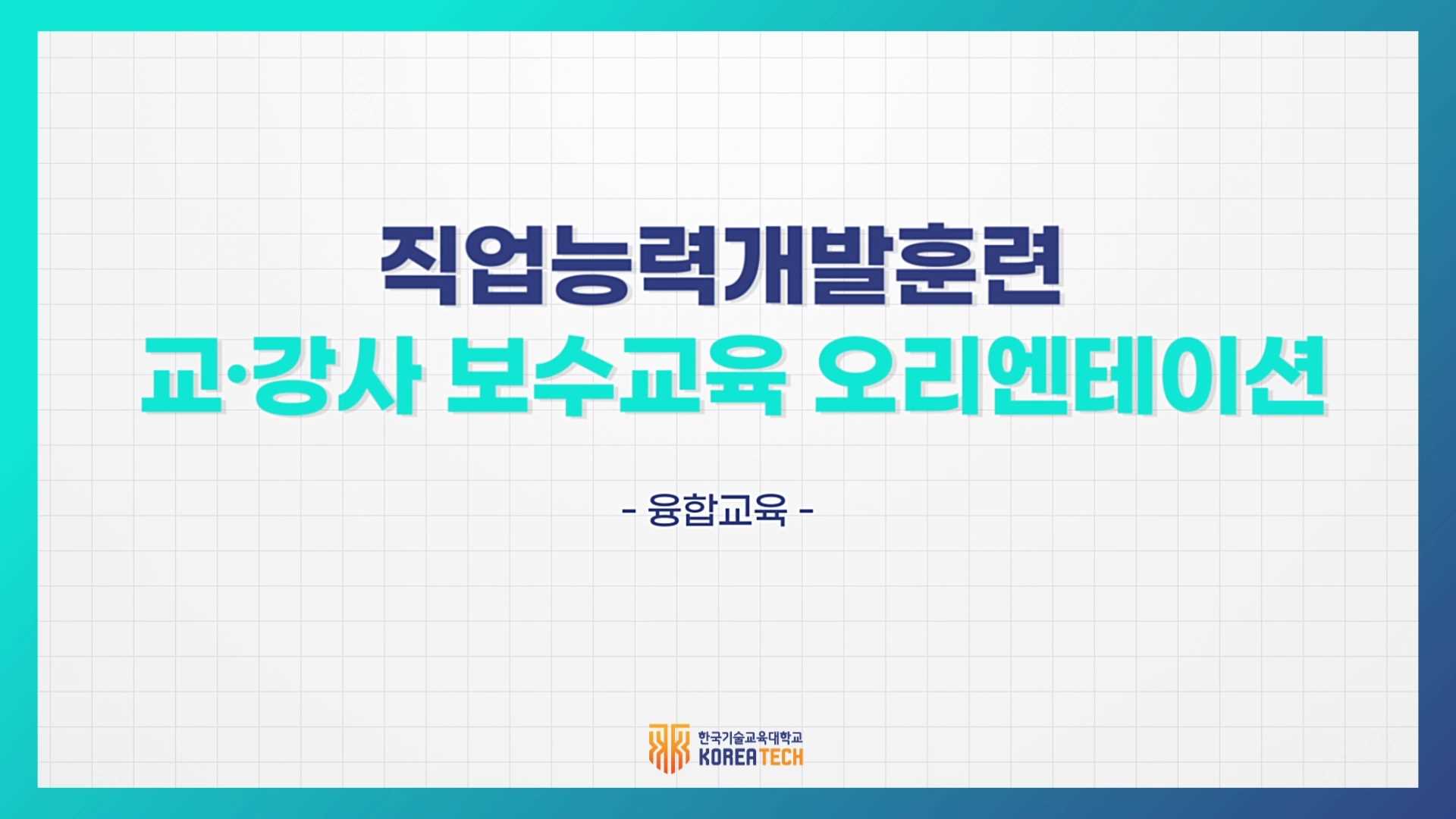 한국기술교육대학교 능력개발교육원_교·강사 보수교육 오리엔테이션_5편 융합교육